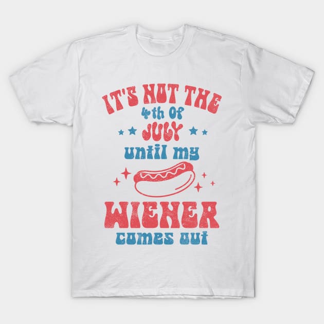 It's Not The 4th of July Until My Wiener Comes Out T-Shirt by Etopix